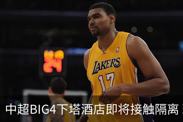 中超BIG4下塔酒店即将接触隔离 球队防疫压力陡增